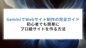 GeminiでWebサイト制作の完全ガイド｜初心者でも簡単にプロ級サイトを作る方法