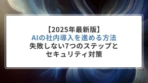 【2025年最新版】AIの社内導入を進める方法｜失敗しない7つのステップとセキュリティ対策