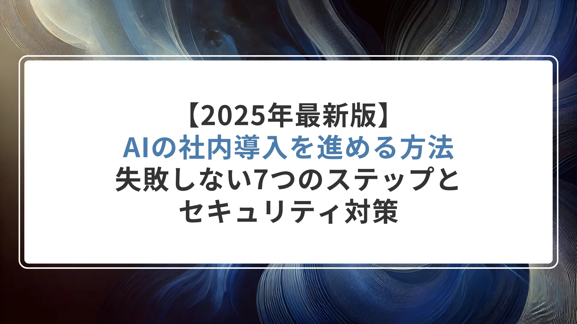 【2025年最新版】AIの社内導入を進める方法｜失敗しない7つのステップとセキュリティ対策