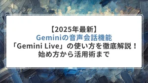 【2025年最新】Geminiの音声会話機能「Gemini Live」の使い方を徹底解説！始め方から活用術まで
