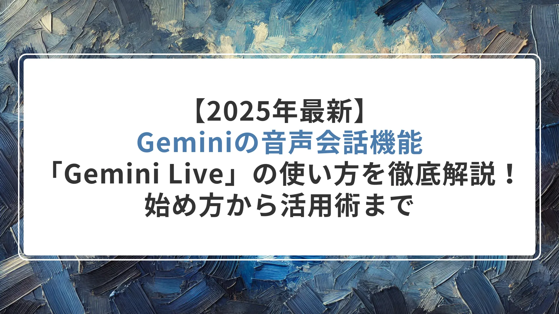 【2025年最新】Geminiの音声会話機能「Gemini Live」の使い方を徹底解説！始め方から活用術まで