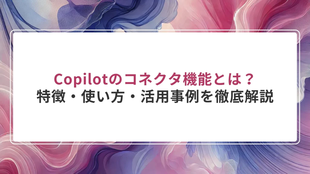 Copilotのコネクタ機能とは？特徴・使い方・活用事例を徹底解説