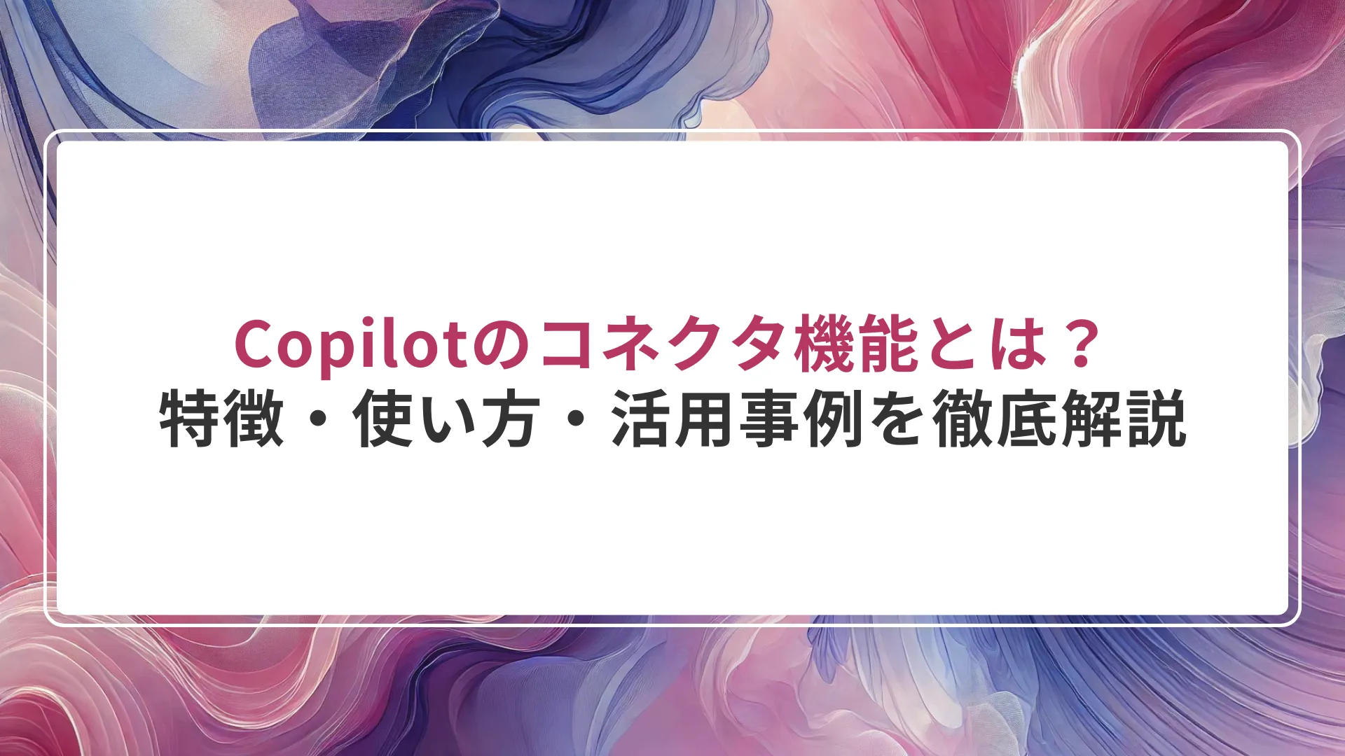 Copilotのコネクタ機能とは？特徴・使い方・活用事例を徹底解説