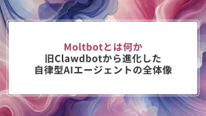Moltbotとは何か｜旧Clawdbotから進化した自律型AIエージェントの全体像