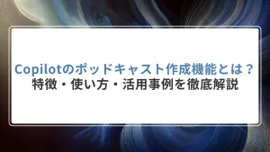 Copilotのポッドキャスト作成機能とは？特徴・使い方・活用事例を徹底解説