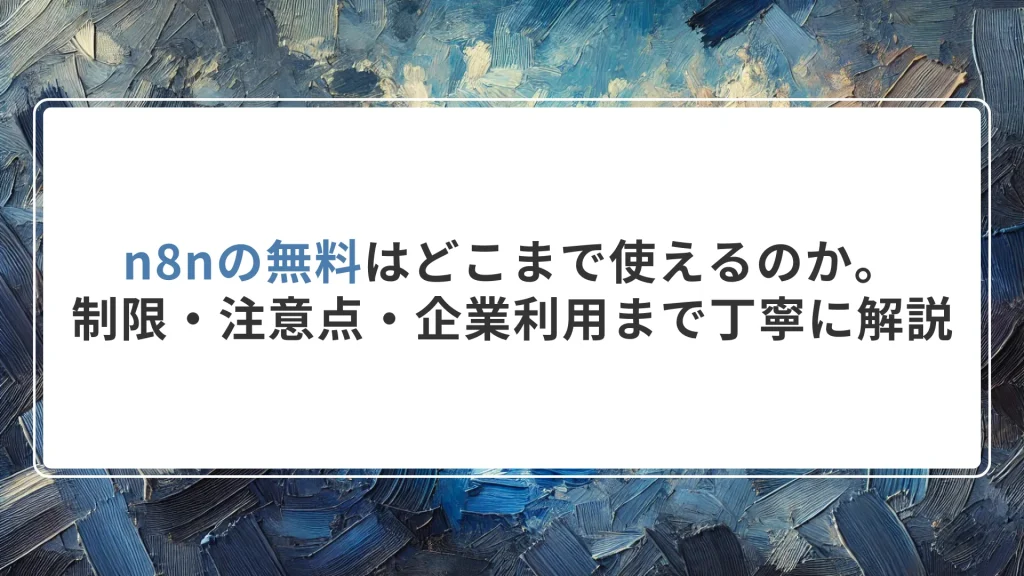n8nの無料はどこまで使えるのか。制限・注意点・企業利用まで丁寧に解説【2026年版】