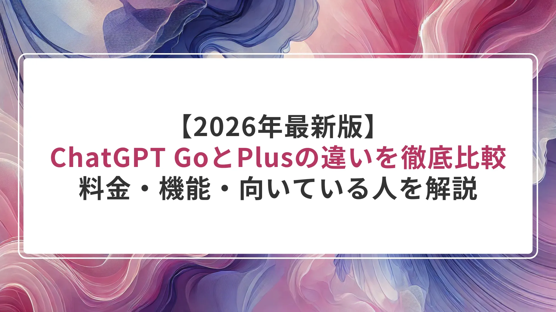 【2026年最新版】ChatGPT GoとPlusの違いを徹底比較|料金・機能・向いている人を解説