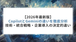 【2026年最新版】CopilotとGeminiの違いを徹底分析｜技術・統合戦略・企業導入の決定的違い