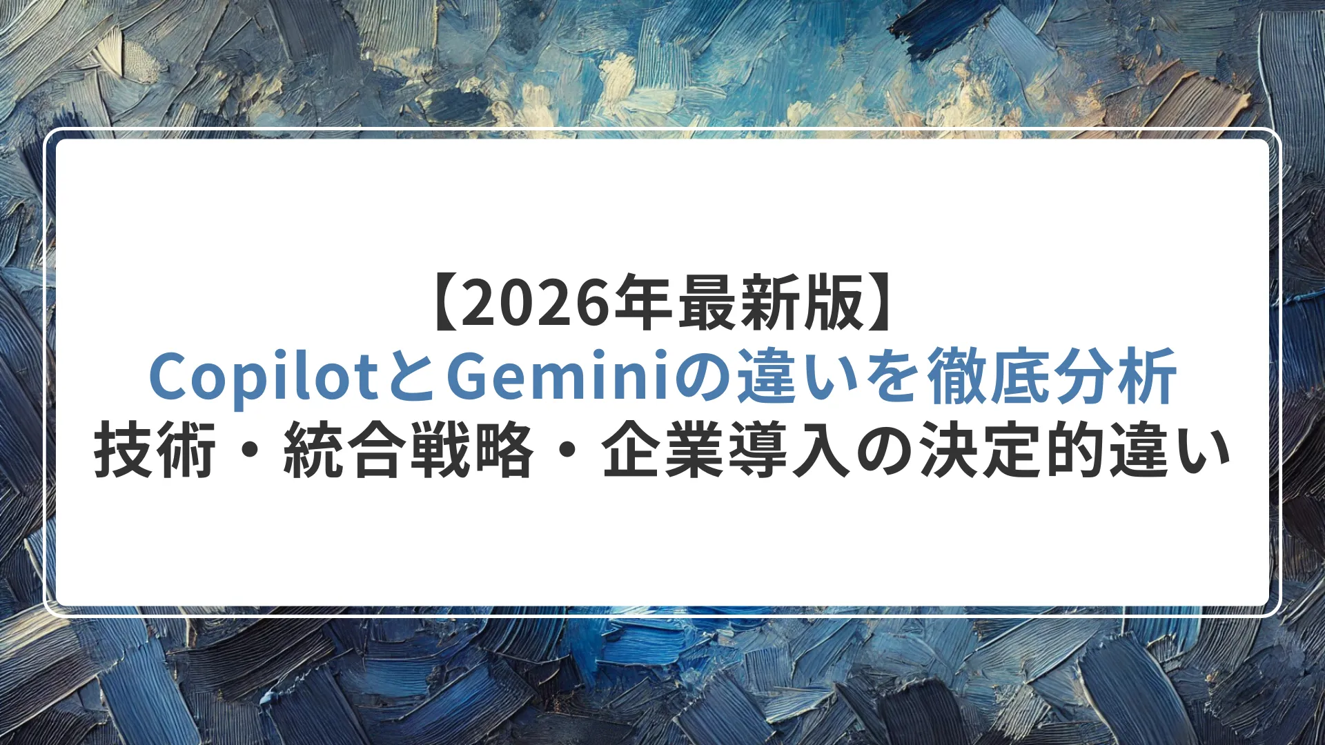 【2026年最新版】CopilotとGeminiの違いを徹底分析|技術・統合戦略・企業導入の決定的違い