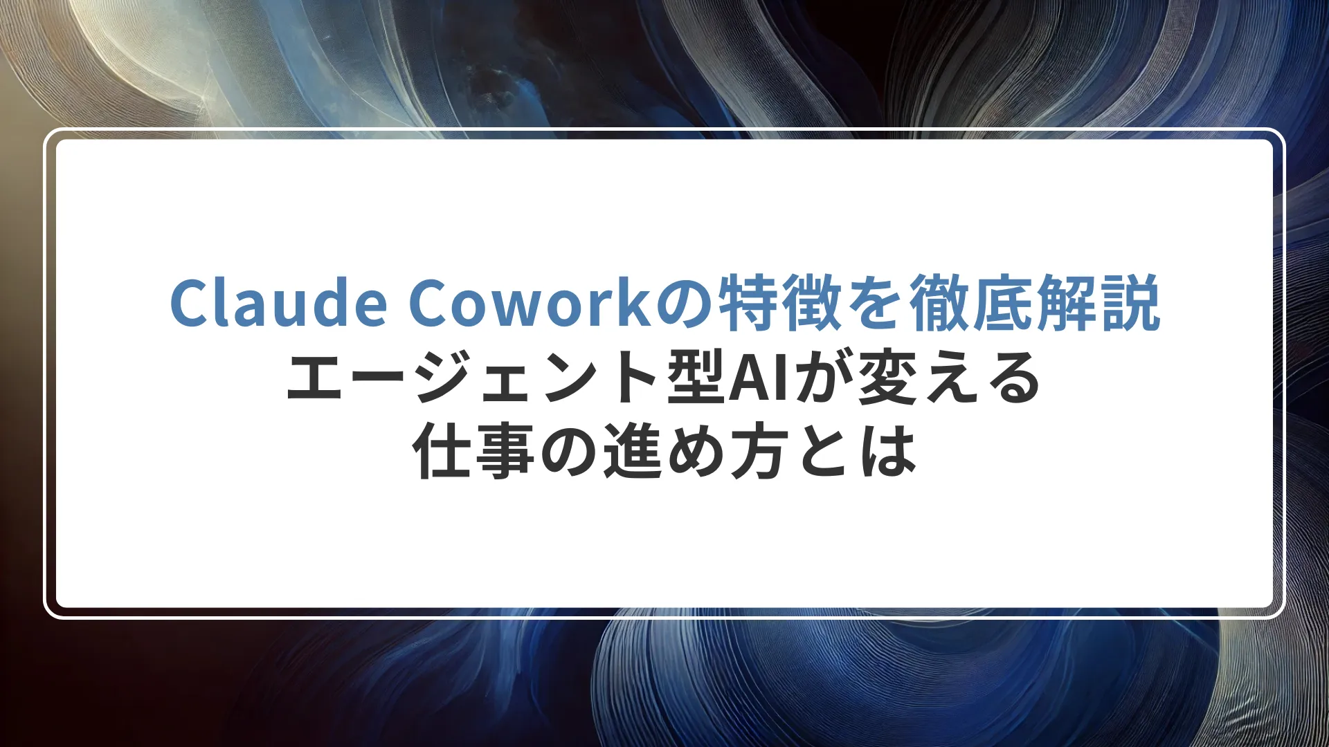 Claude Coworkの特徴を徹底解説|エージェント型AIが変える仕事の進め方とは