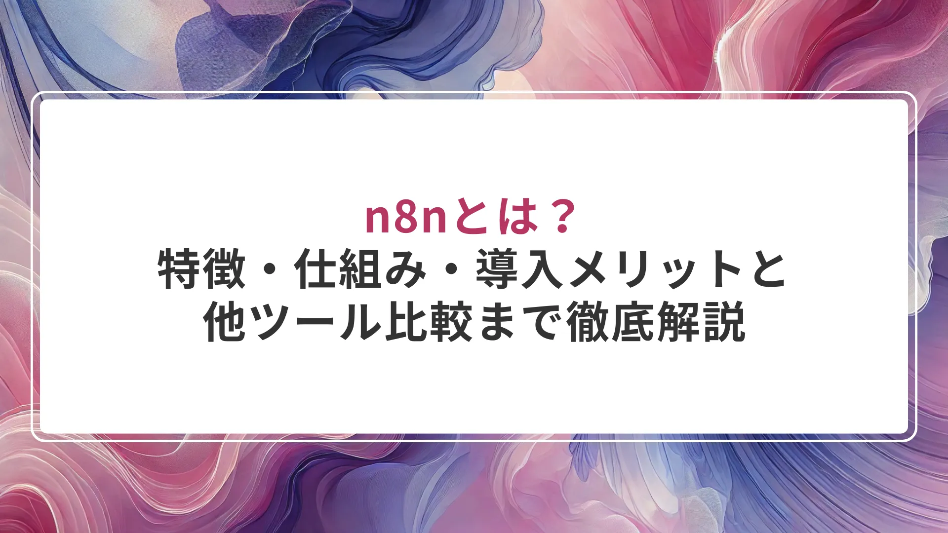 n8nとは？特徴・仕組み・導入メリットと他ツール比較まで徹底解説