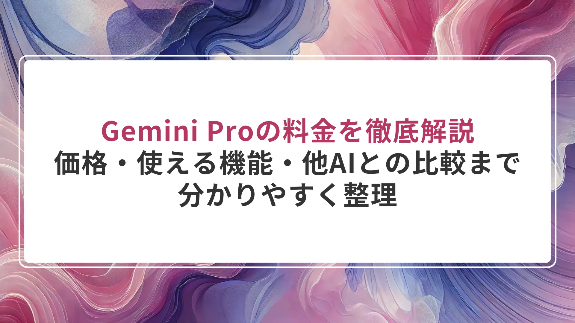 Gemini Proの料金を徹底解説｜価格・使える機能・他AIとの比較まで分かりやすく整理