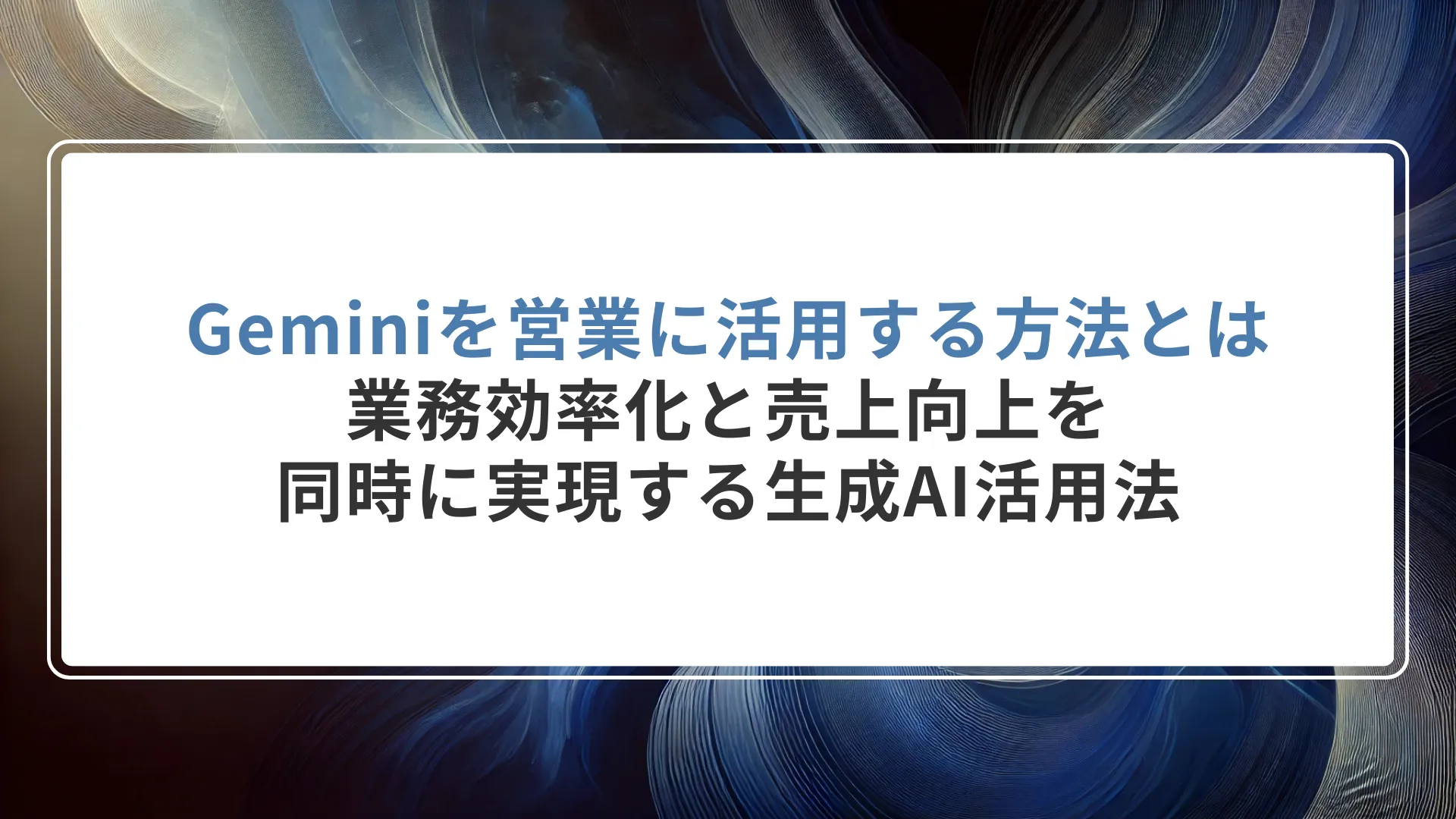 Geminiを営業に活用する方法とは｜業務効率化と売上向上を同時に実現する生成AI活用法