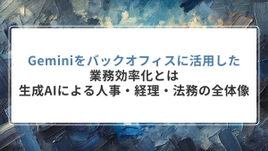 Geminiをバックオフィスに活用した業務効率化とは｜生成AIによる人事・経理・法務DXの全体像