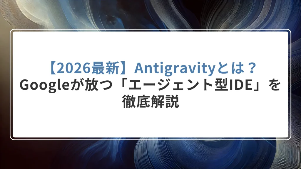 【2026最新】Antigravityとは？Googleが放つ「エージェント型IDE」を徹底解説