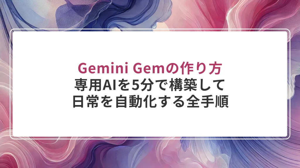 Gemini Gemの作り方｜専用AIを5分で構築して日常を自動化する全手順