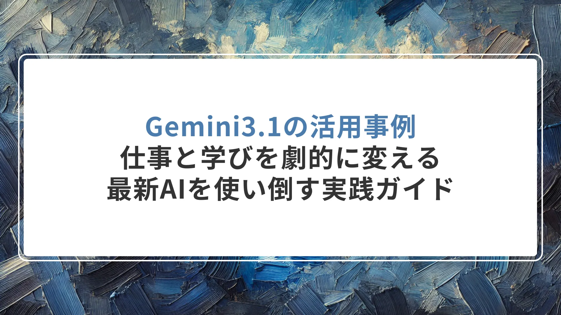 Gemini3.1の活用事例|仕事と学びを劇的に変える!最新AIを使い倒す実践ガイド
