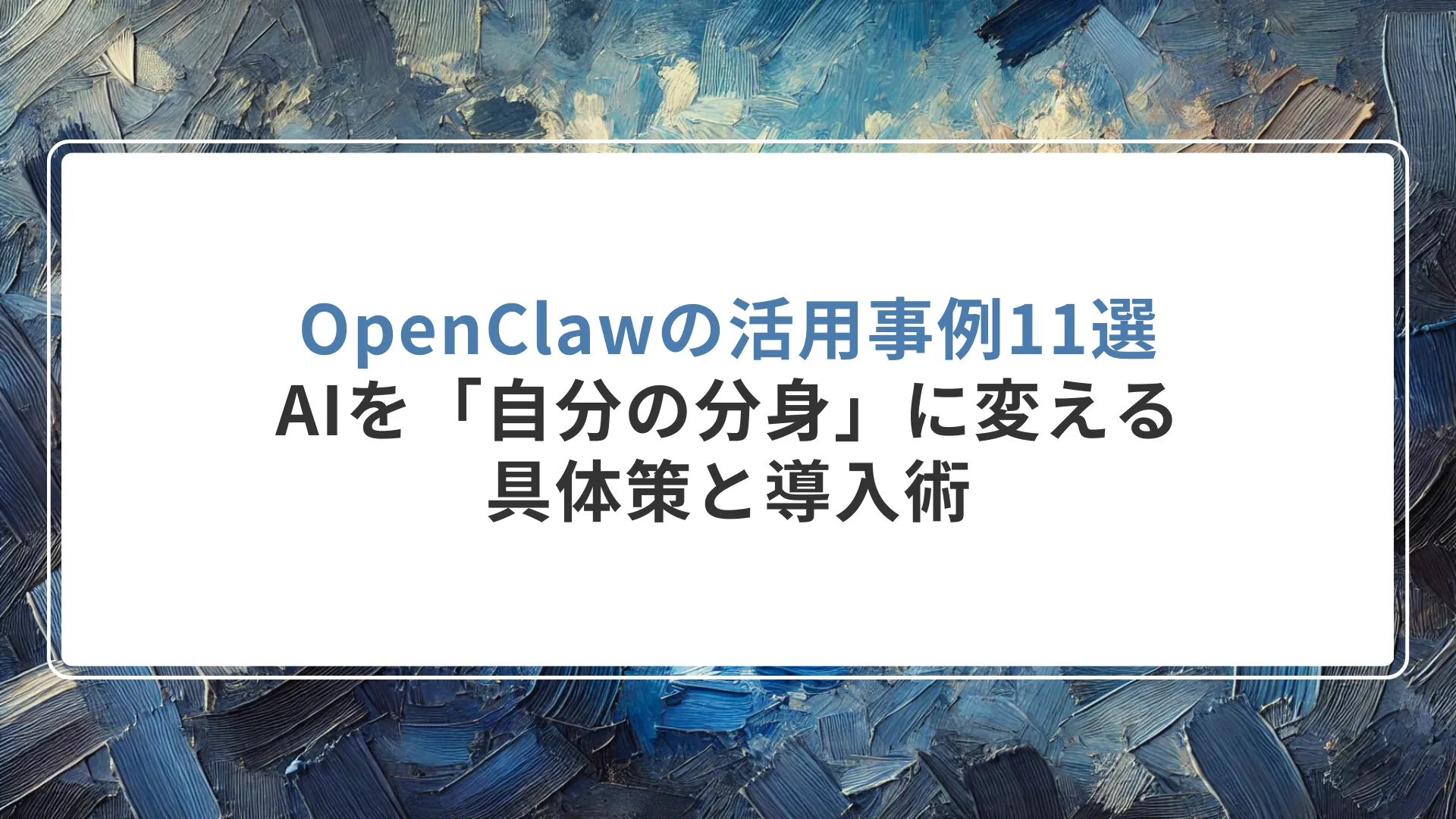OpenClawの活用事例11選｜AIを「自分の分身」に変える具体策と導入術