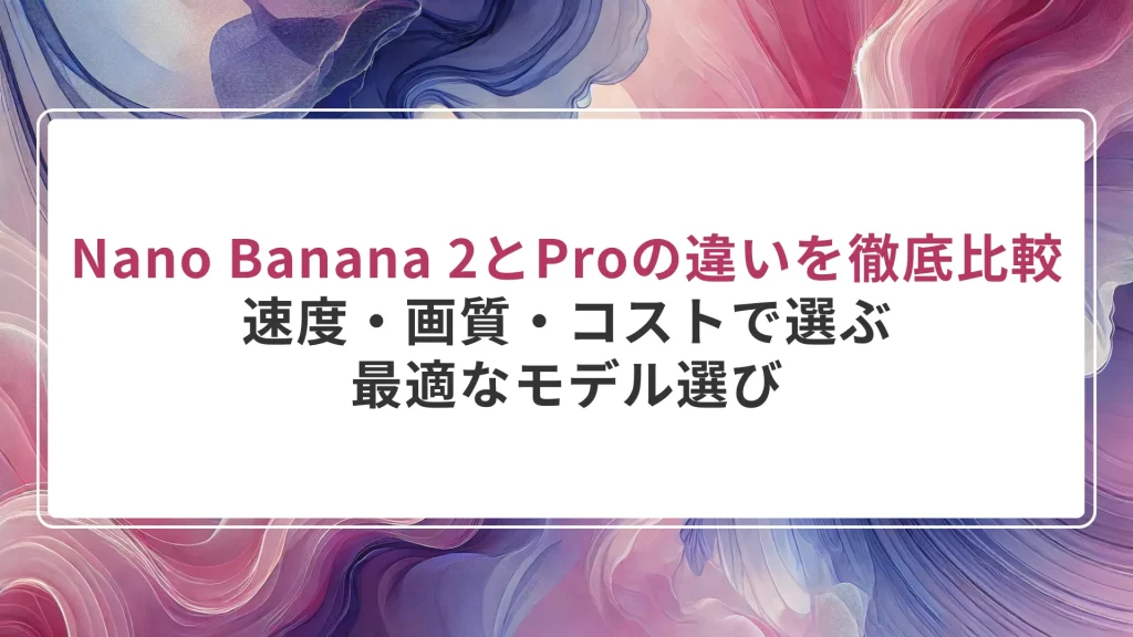 Nano Banana 2とProの違いを徹底比較！速度・画質・コストで選ぶ最適なモデル選び