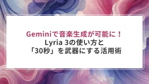 Geminiで音楽生成が可能に！Lyria 3の使い方と「30秒」を武器にする活用術