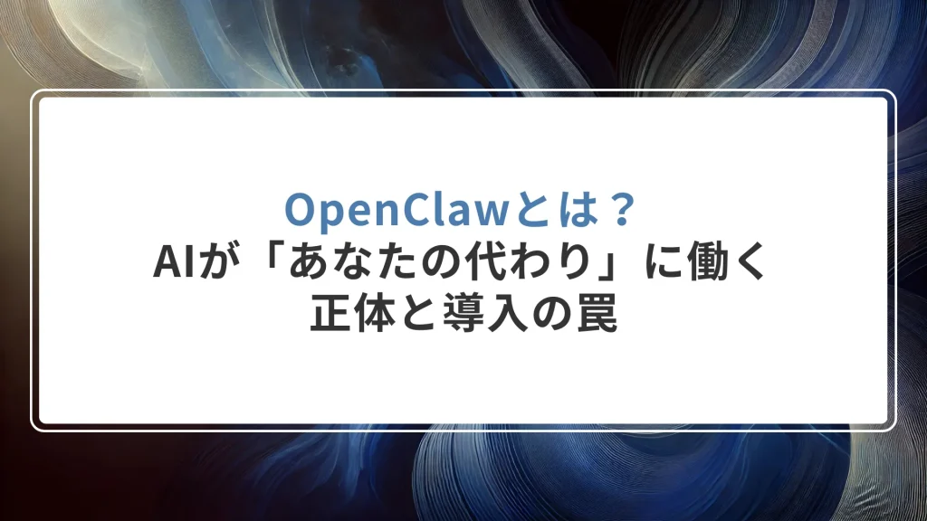 OpenClawとは？AIが「あなたの代わり」に働く正体と導入の罠