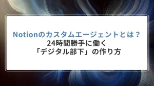 Notionのカスタムエージェントとは？24時間勝手に働く「デジタル部下」の作り方