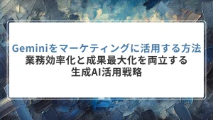 Geminiをマーケティングに活用する方法とは｜業務効率化と成果最大化を両立する生成AI活用戦略