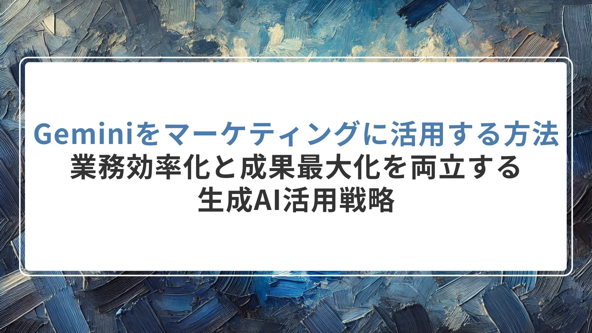 Geminiをマーケティングに活用する方法とは｜業務効率化と成果最大化を両立する生成AI活用戦略