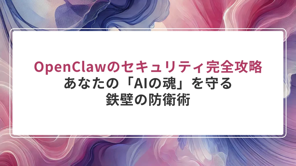 OpenClawのセキュリティ完全攻略｜あなたの「AIの魂」を守る鉄壁の防衛術