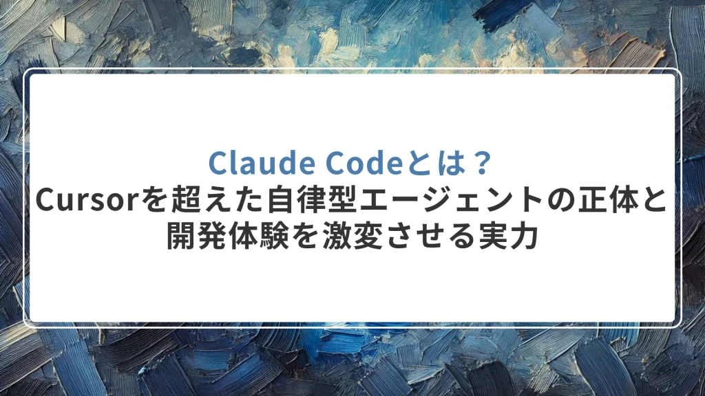 Claude Codeとは？Cursorを超えた「自律型エージェント」の正体と、開発体験を激変させる実力