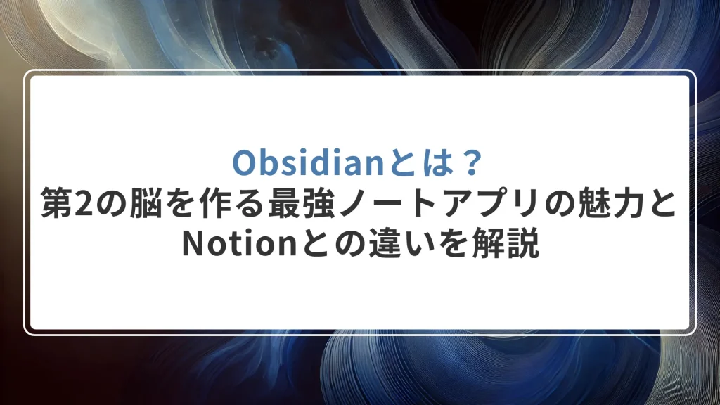 Obsidianとは？第2の脳を作る最強ノートアプリの魅力とNotionとの違いを解説