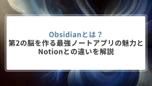 Obsidianとは？第2の脳を作る最強ノートアプリの魅力とNotionとの違いを解説