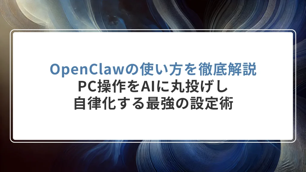 OpenClawの使い方を徹底解説｜PC操作をAIに丸投げし、自律化する最強の設定術