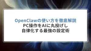 OpenClawの使い方を徹底解説｜PC操作をAIに丸投げし、自律化する最強の設定術