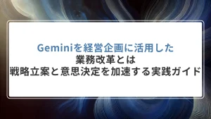 Geminiを経営企画に活用した業務改革とは｜戦略立案と意思決定を加速する実践ガイド