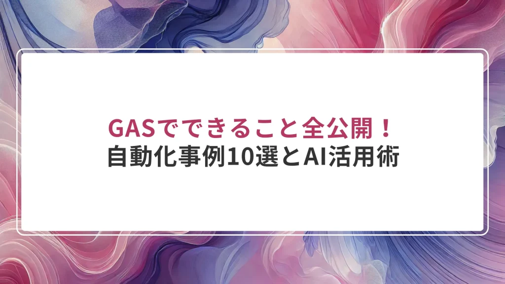 GASでできること全公開！自動化事例10選とAI活用術