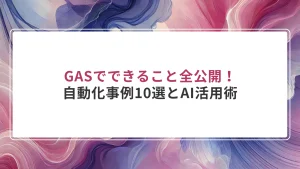 GASでできること全公開！自動化事例10選とAI活用術