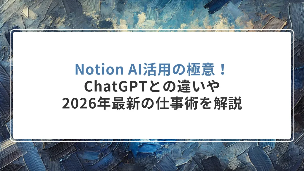 Notion AI活用の極意！ChatGPTとの違いや2026年最新の仕事術を解説