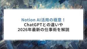 Notion AI活用の極意！ChatGPTとの違いや2026年最新の仕事術を解説