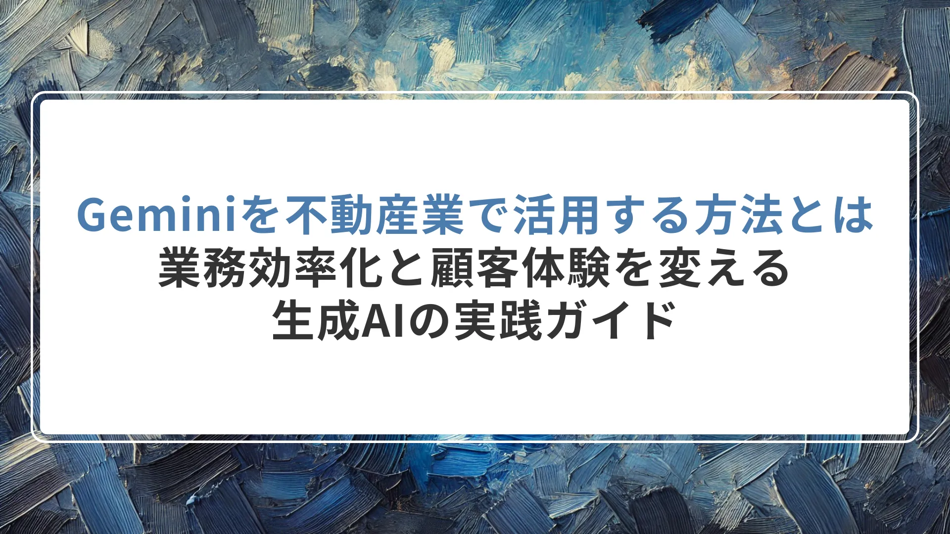 Geminiを不動産業で活用する方法とは｜業務効率化と顧客体験を変える生成AIの実践ガイド