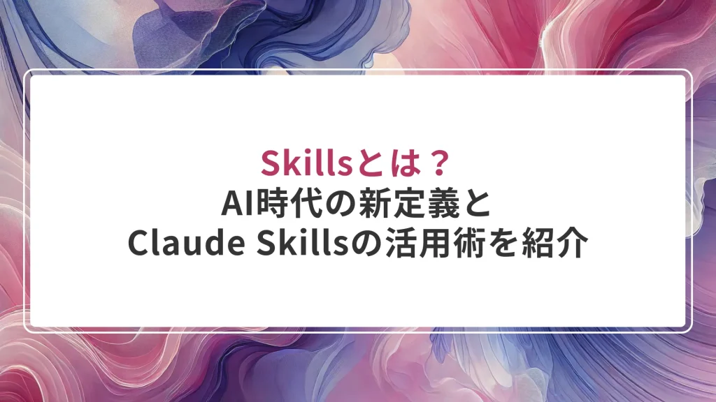 Skillsとは？AI時代の新定義とClaude Skillsの活用術を紹介