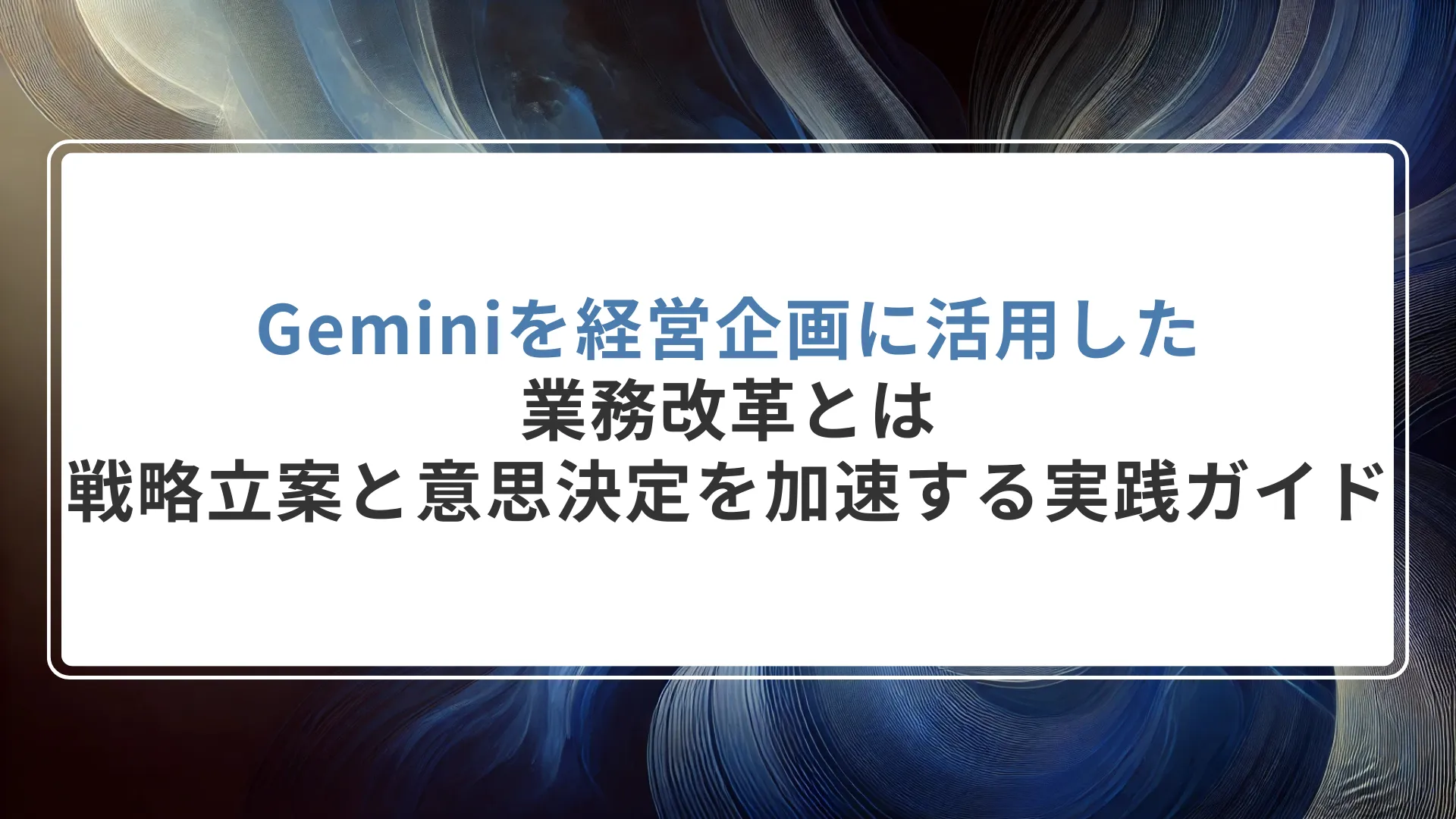 Geminiを経営企画に活用した業務改革とは｜戦略立案と意思決定を加速する実践ガイド