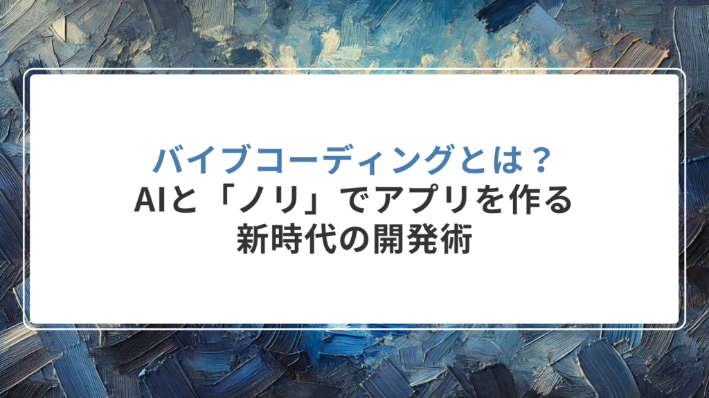 バイブコーディングとは？AIと「ノリ」でアプリを作る新時代の開発術