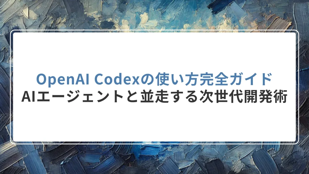 OpenAI Codexの使い方完全ガイド｜AIエージェントと並走する次世代開発術