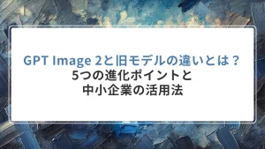 GPT Image 2と旧モデルの違いとは？5つの進化ポイントと中小企業の活用法