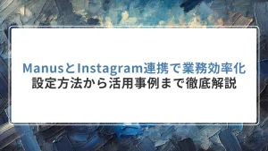 ManusとInstagram連携で業務効率化｜設定方法から活用事例まで徹底解説