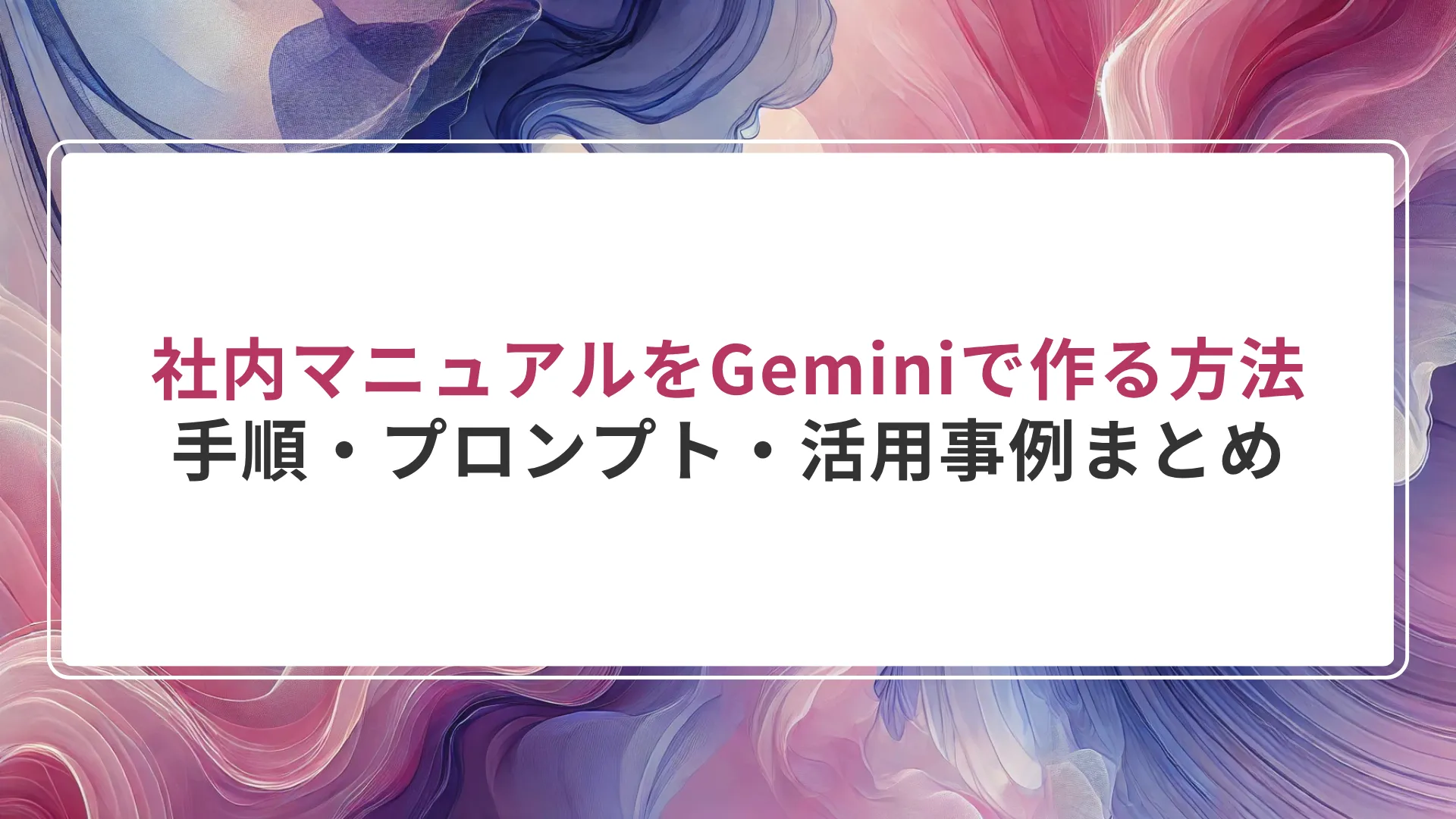 社内マニュアルをGeminiで作る方法｜手順・プロンプト・活用事例まとめ