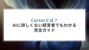 Cursorとは？AIに詳しくない経営者でもわかる完全ガイド【2026年最新版】