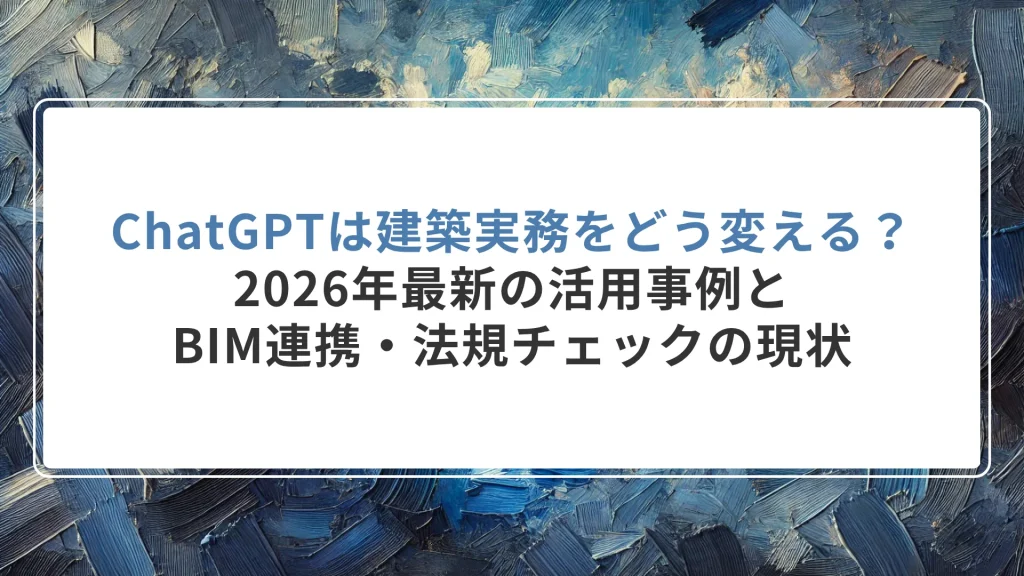 ChatGPTは建築実務をどう変える？2026年最新の活用事例とBIM連携・法規チェックの現状