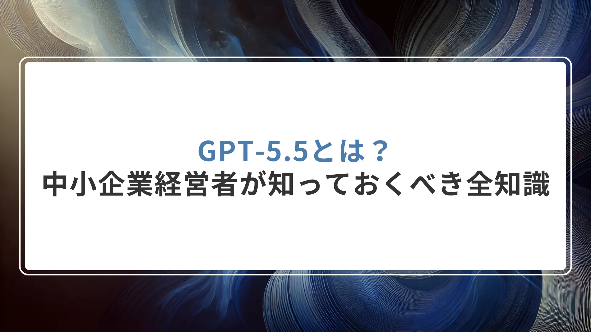 GPT-5.5とは？中小企業経営者が知っておくべき全知識【2026年最新】